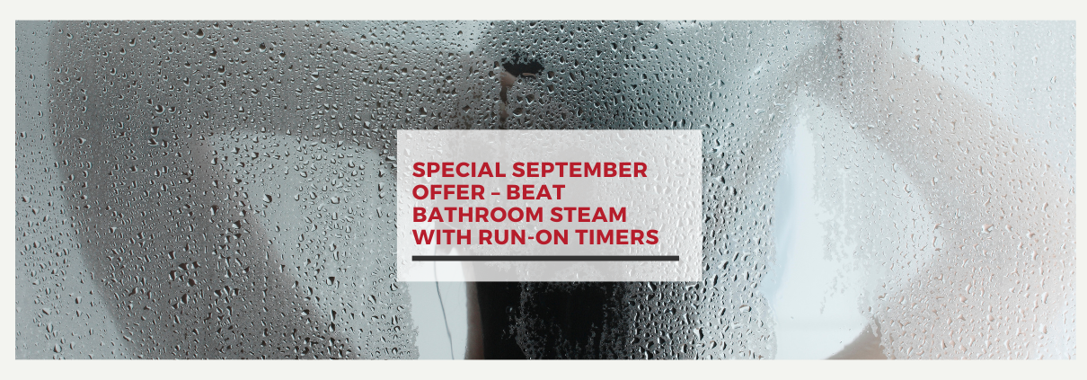 Special September Offer – Beat Bathroom Steam with Run-On Timers