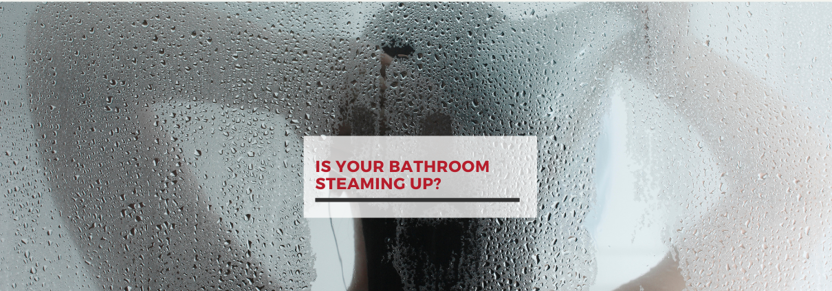 Is Your Bathroom Steaming Up?