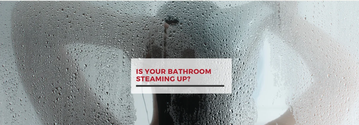 Is Your Bathroom Steaming Up?